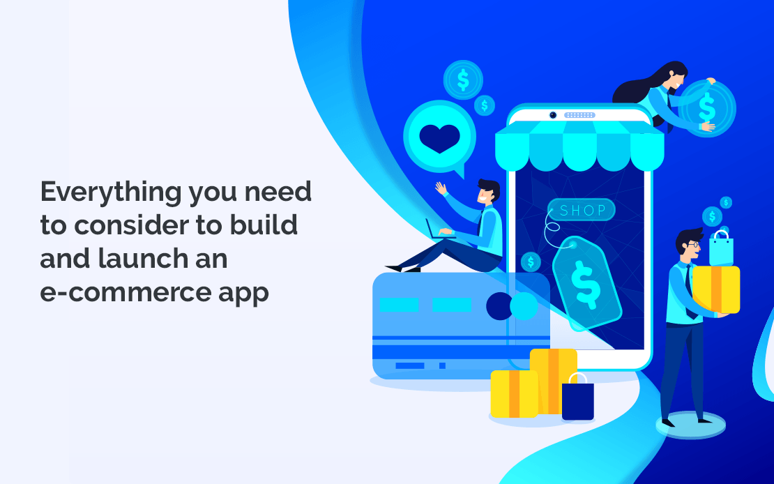 Everything you need to consider to build and launch an e-commerce app Everything you need to consider to build and launch an e-commerce app